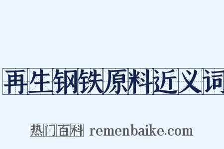 再生钢铁原料近义词是什么意思的图片